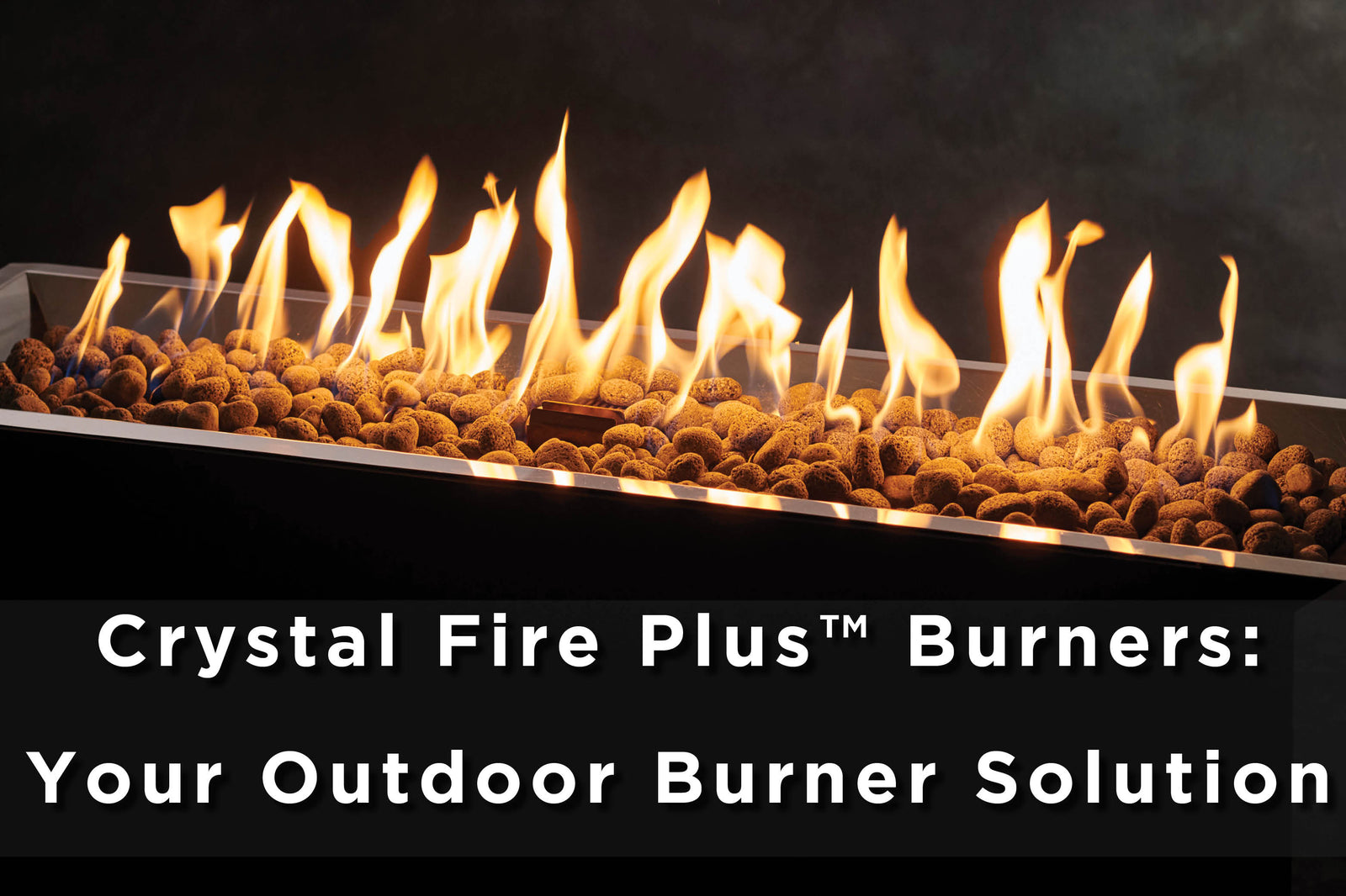 Crystal Fire Plus™ Burners: Your Outdoor Burner Solution